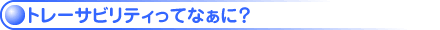 トレーサビリティってなぁに?